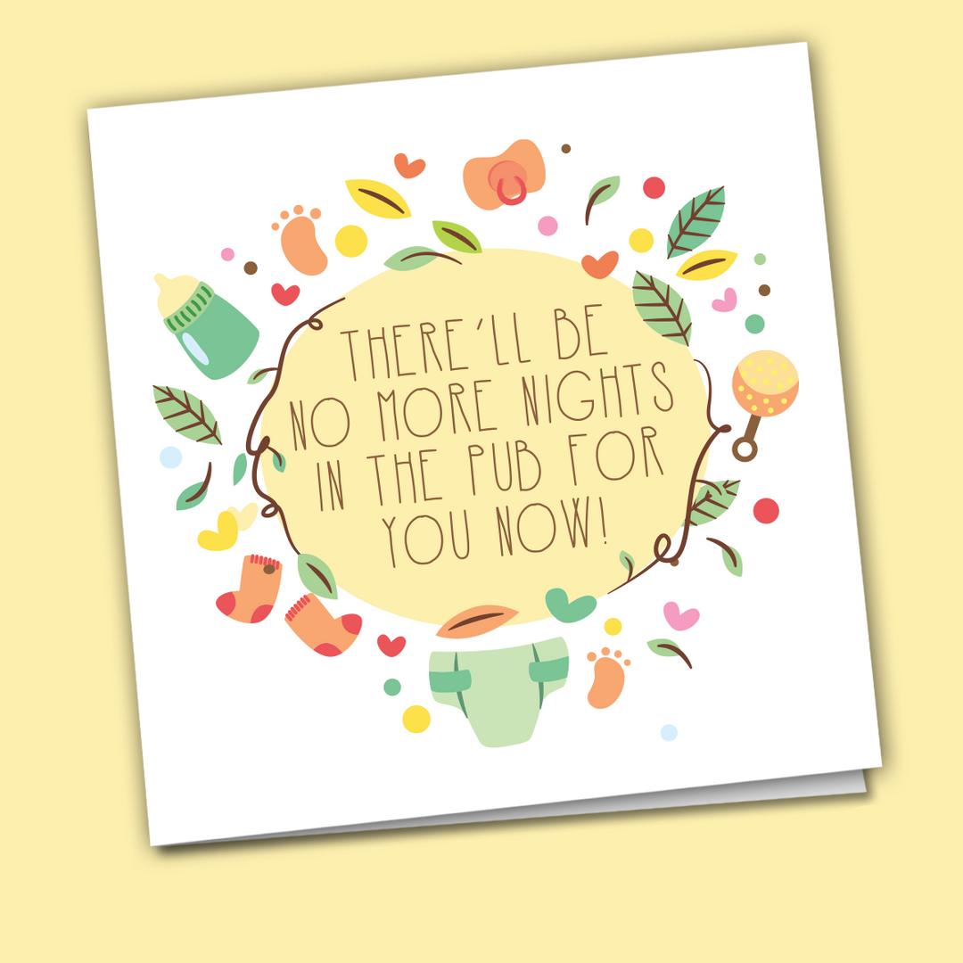 New Baby "There'll Be no more nights in the pub for you" Card